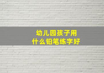 幼儿园孩子用什么铅笔练字好