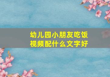 幼儿园小朋友吃饭视频配什么文字好