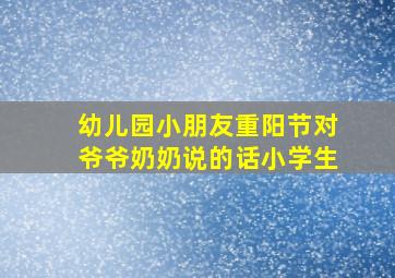 幼儿园小朋友重阳节对爷爷奶奶说的话小学生