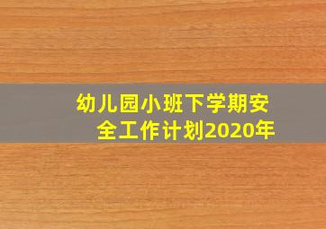 幼儿园小班下学期安全工作计划2020年