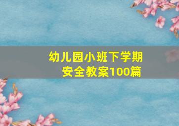 幼儿园小班下学期安全教案100篇