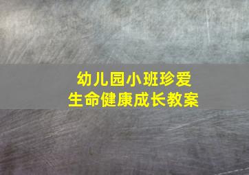 幼儿园小班珍爱生命健康成长教案