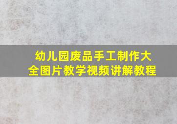 幼儿园废品手工制作大全图片教学视频讲解教程