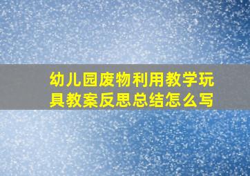 幼儿园废物利用教学玩具教案反思总结怎么写