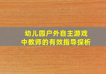 幼儿园户外自主游戏中教师的有效指导探析