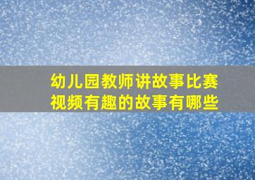 幼儿园教师讲故事比赛视频有趣的故事有哪些