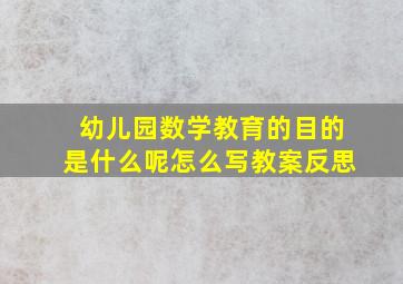 幼儿园数学教育的目的是什么呢怎么写教案反思