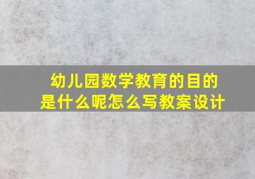 幼儿园数学教育的目的是什么呢怎么写教案设计