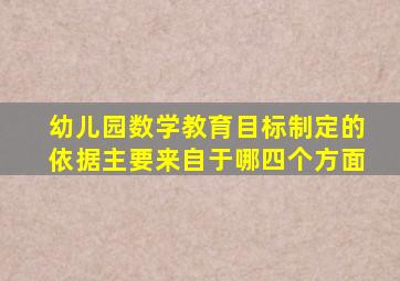 幼儿园数学教育目标制定的依据主要来自于哪四个方面