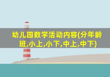 幼儿园数学活动内容(分年龄班,小上,小下,中上,中下)