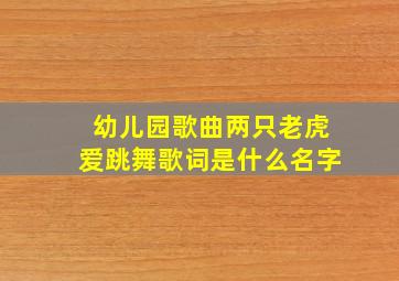 幼儿园歌曲两只老虎爱跳舞歌词是什么名字