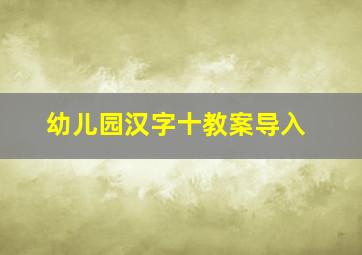 幼儿园汉字十教案导入