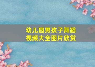 幼儿园男孩子舞蹈视频大全图片欣赏