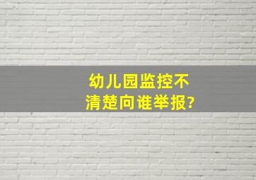 幼儿园监控不清楚向谁举报?