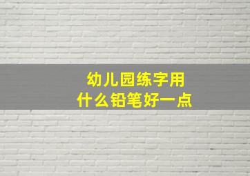 幼儿园练字用什么铅笔好一点