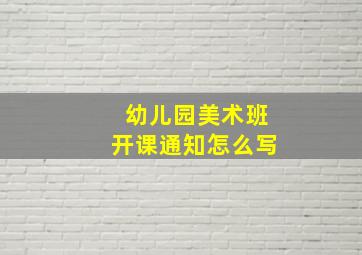 幼儿园美术班开课通知怎么写