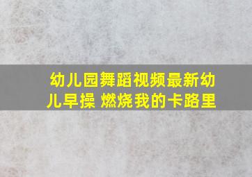 幼儿园舞蹈视频最新幼儿早操 燃烧我的卡路里