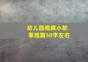 幼儿园视频小故事短篇50字左右