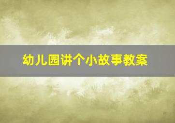 幼儿园讲个小故事教案