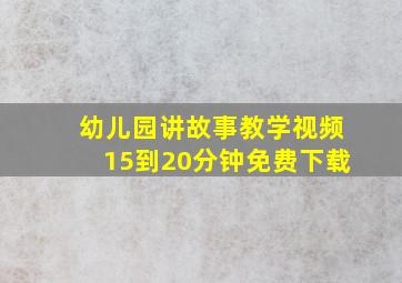 幼儿园讲故事教学视频15到20分钟免费下载