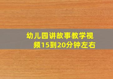 幼儿园讲故事教学视频15到20分钟左右