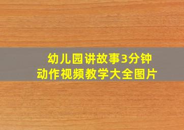 幼儿园讲故事3分钟动作视频教学大全图片