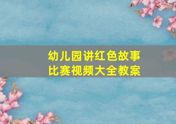 幼儿园讲红色故事比赛视频大全教案