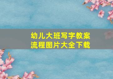 幼儿大班写字教案流程图片大全下载