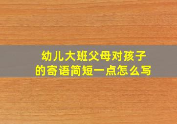 幼儿大班父母对孩子的寄语简短一点怎么写