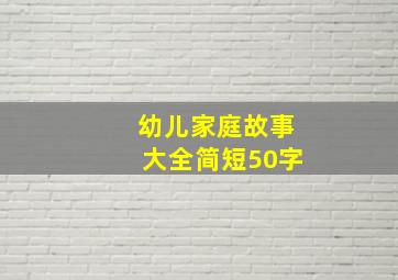 幼儿家庭故事大全简短50字