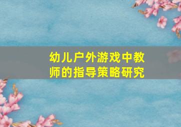 幼儿户外游戏中教师的指导策略研究