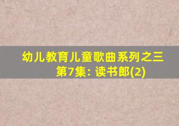 幼儿教育儿童歌曲系列之三 第7集: 读书郎(2)