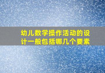 幼儿数学操作活动的设计一般包括哪几个要素