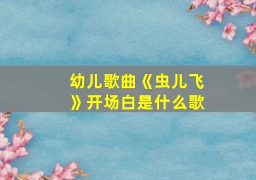 幼儿歌曲《虫儿飞》开场白是什么歌