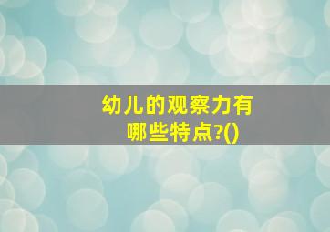 幼儿的观察力有哪些特点?()