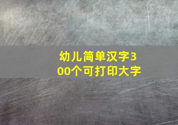 幼儿简单汉字300个可打印大字