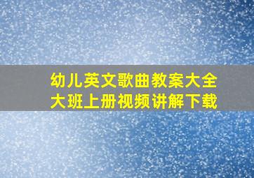 幼儿英文歌曲教案大全大班上册视频讲解下载