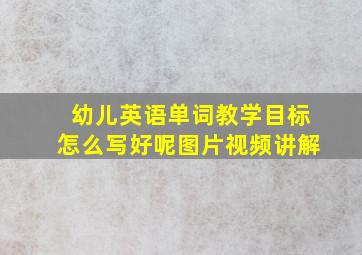 幼儿英语单词教学目标怎么写好呢图片视频讲解