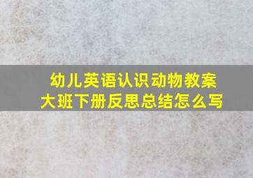 幼儿英语认识动物教案大班下册反思总结怎么写