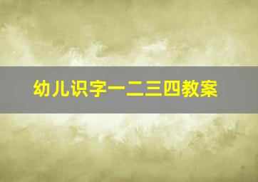 幼儿识字一二三四教案