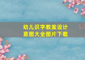 幼儿识字教案设计意图大全图片下载