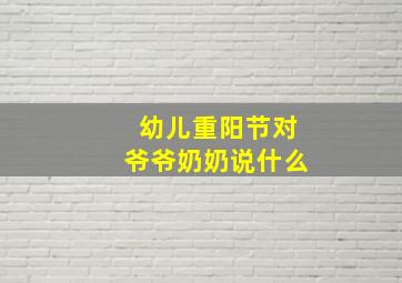 幼儿重阳节对爷爷奶奶说什么