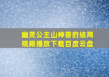 幽灵公主山神兽的结局视频播放下载百度云盘