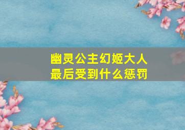 幽灵公主幻姬大人最后受到什么惩罚