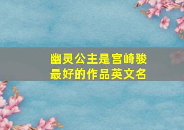 幽灵公主是宫崎骏最好的作品英文名