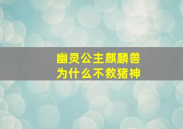 幽灵公主麒麟兽为什么不救猪神