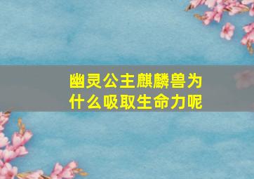 幽灵公主麒麟兽为什么吸取生命力呢