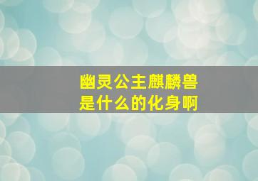 幽灵公主麒麟兽是什么的化身啊