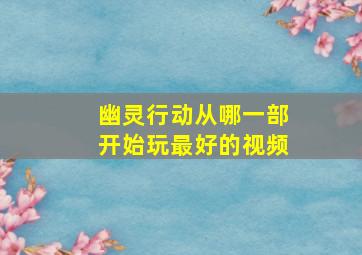 幽灵行动从哪一部开始玩最好的视频