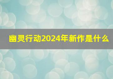 幽灵行动2024年新作是什么